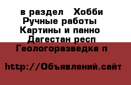  в раздел : Хобби. Ручные работы » Картины и панно . Дагестан респ.,Геологоразведка п.